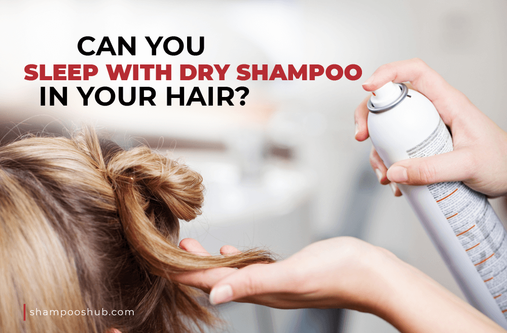 Can You Sleep With Dry Shampoo In Your Hair?